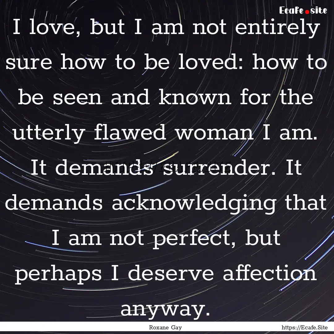 I love, but I am not entirely sure how to.... : Quote by Roxane Gay