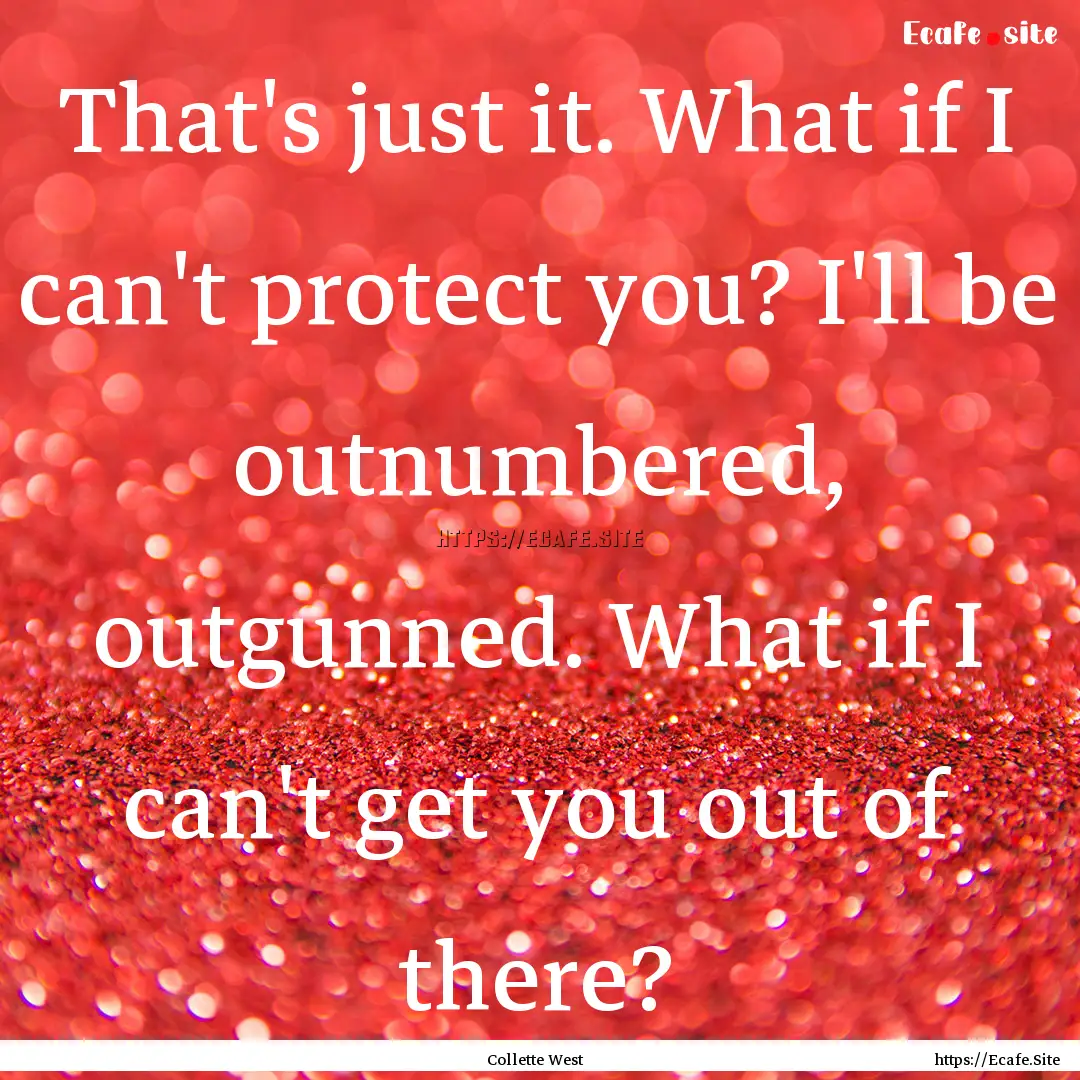 That's just it. What if I can't protect you?.... : Quote by Collette West