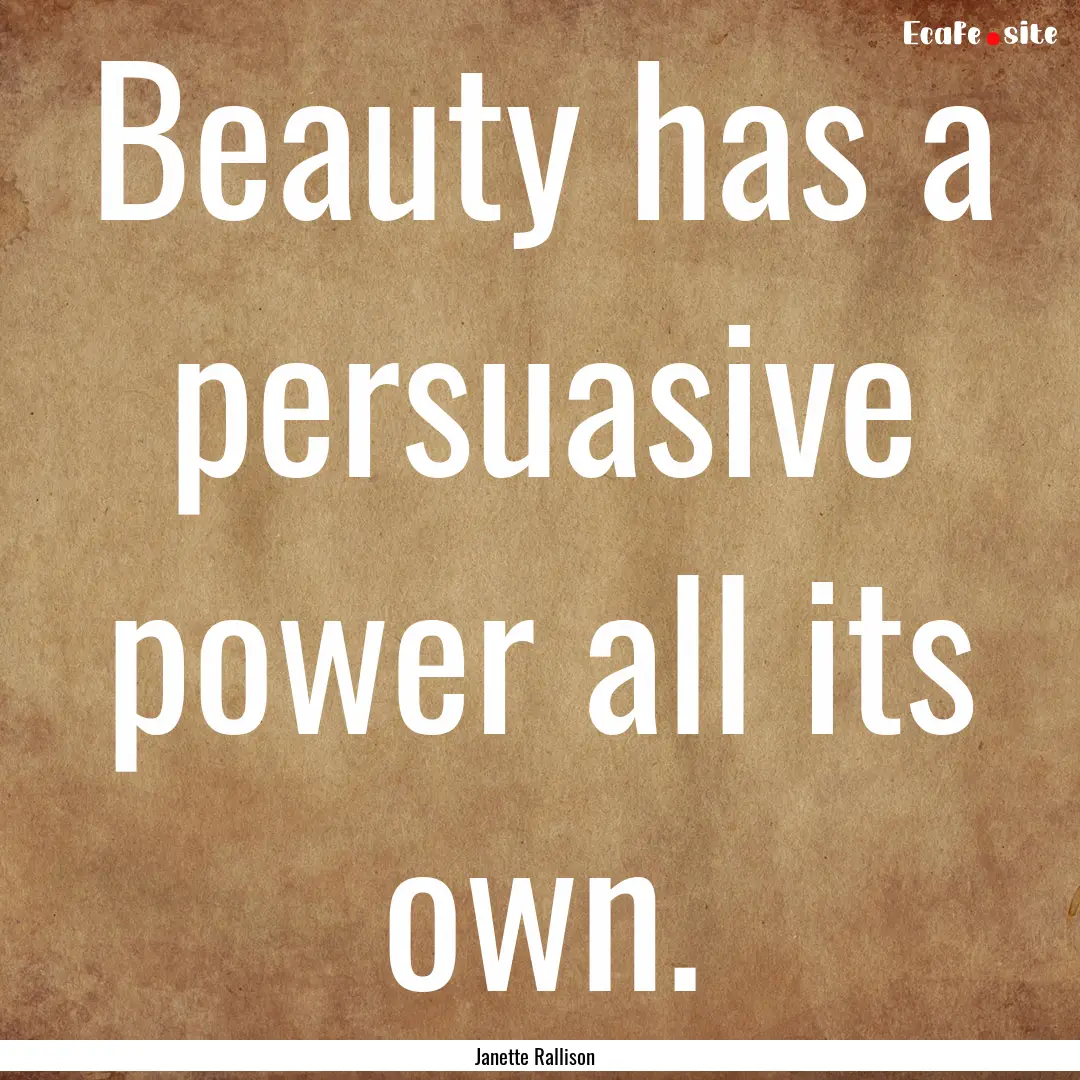 Beauty has a persuasive power all its own..... : Quote by Janette Rallison