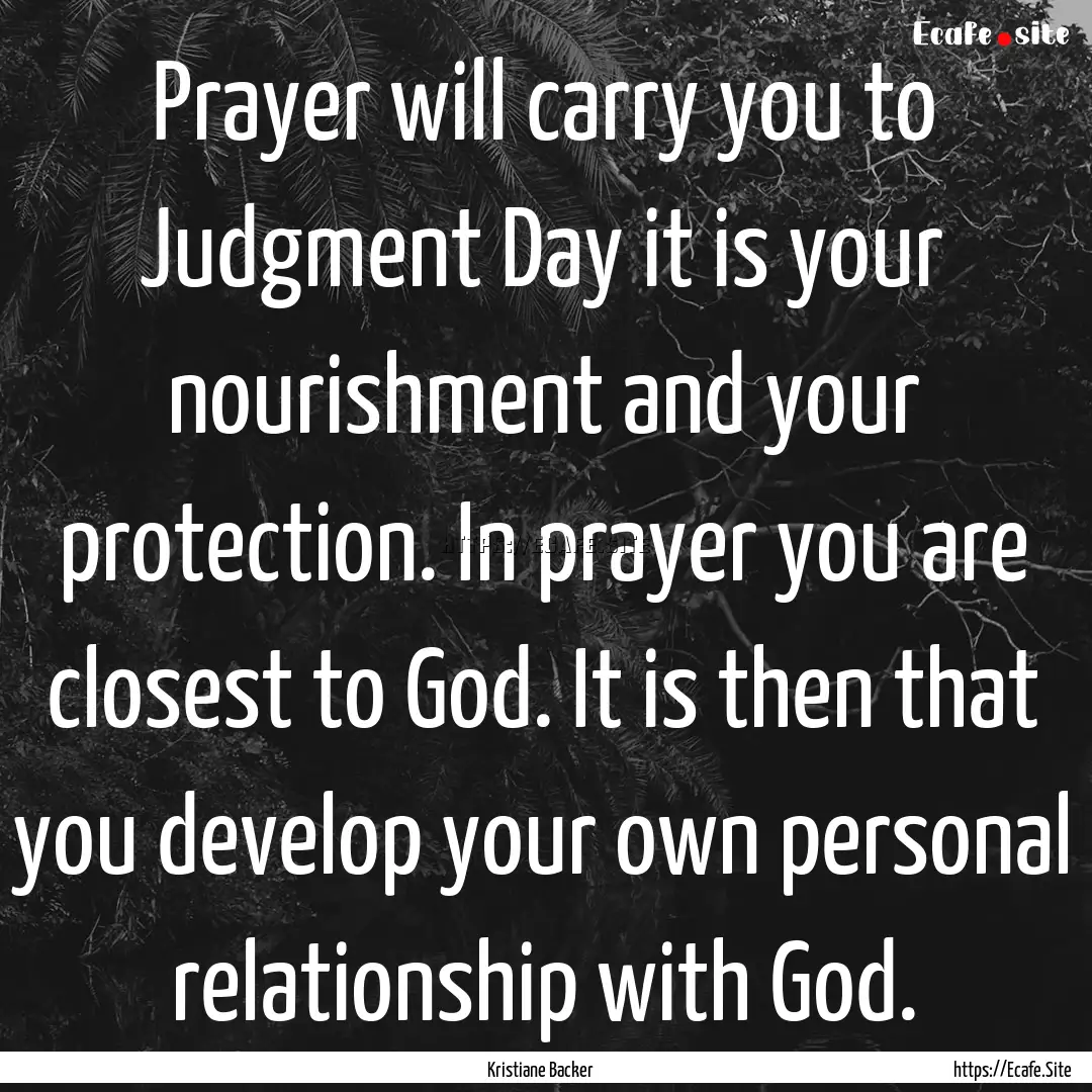 Prayer will carry you to Judgment Day it.... : Quote by Kristiane Backer