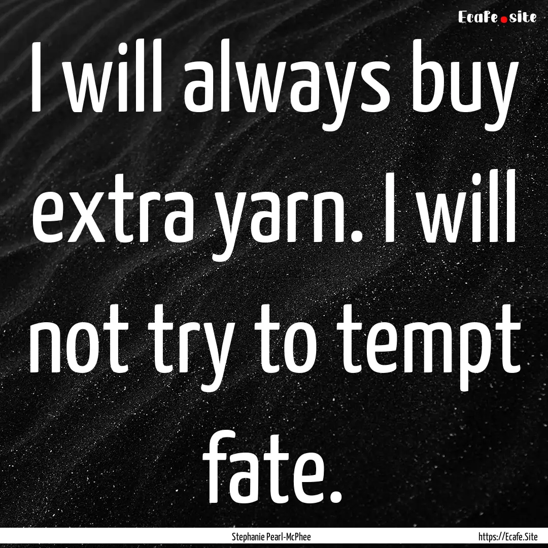 I will always buy extra yarn. I will not.... : Quote by Stephanie Pearl-McPhee