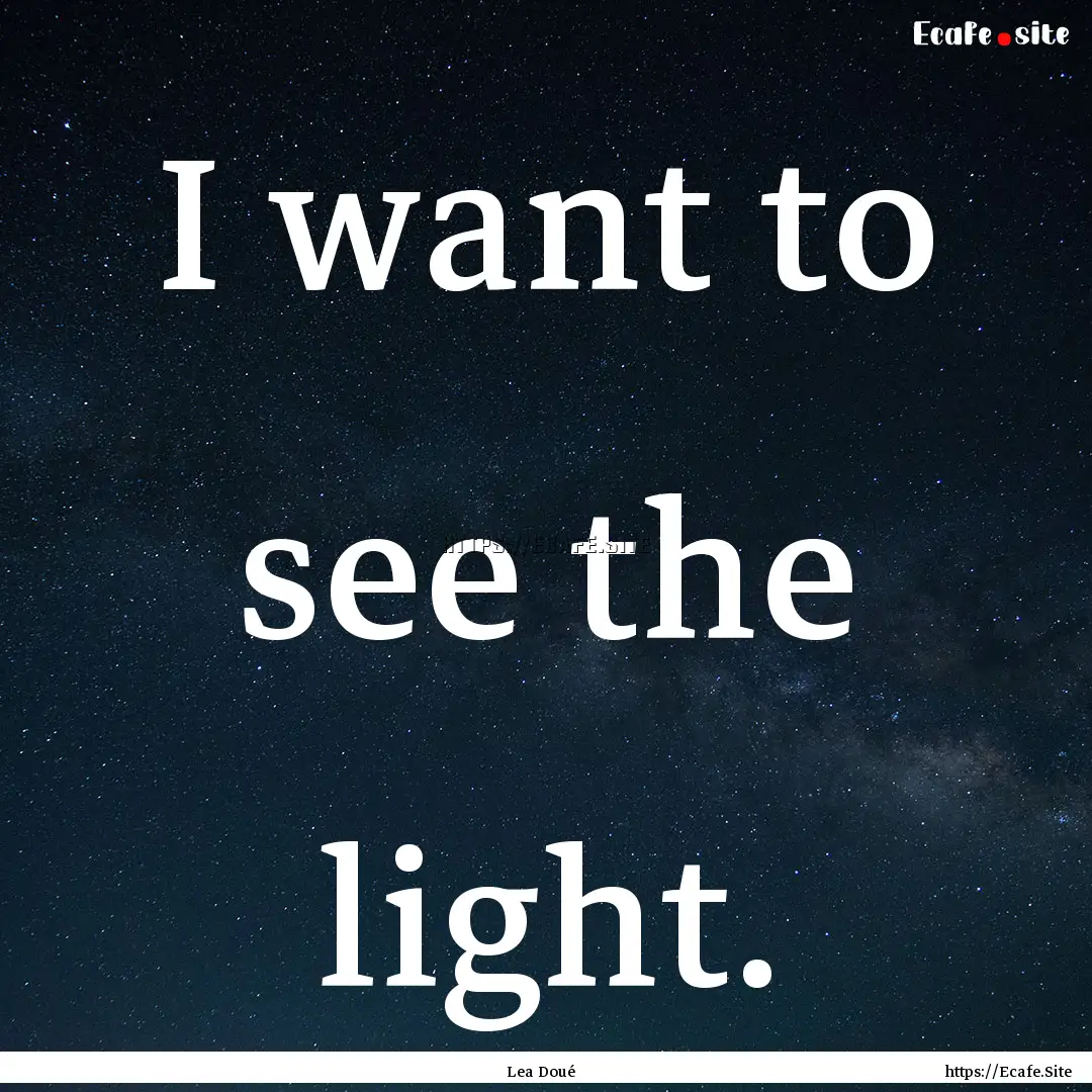 I want to see the light. : Quote by Lea Doué