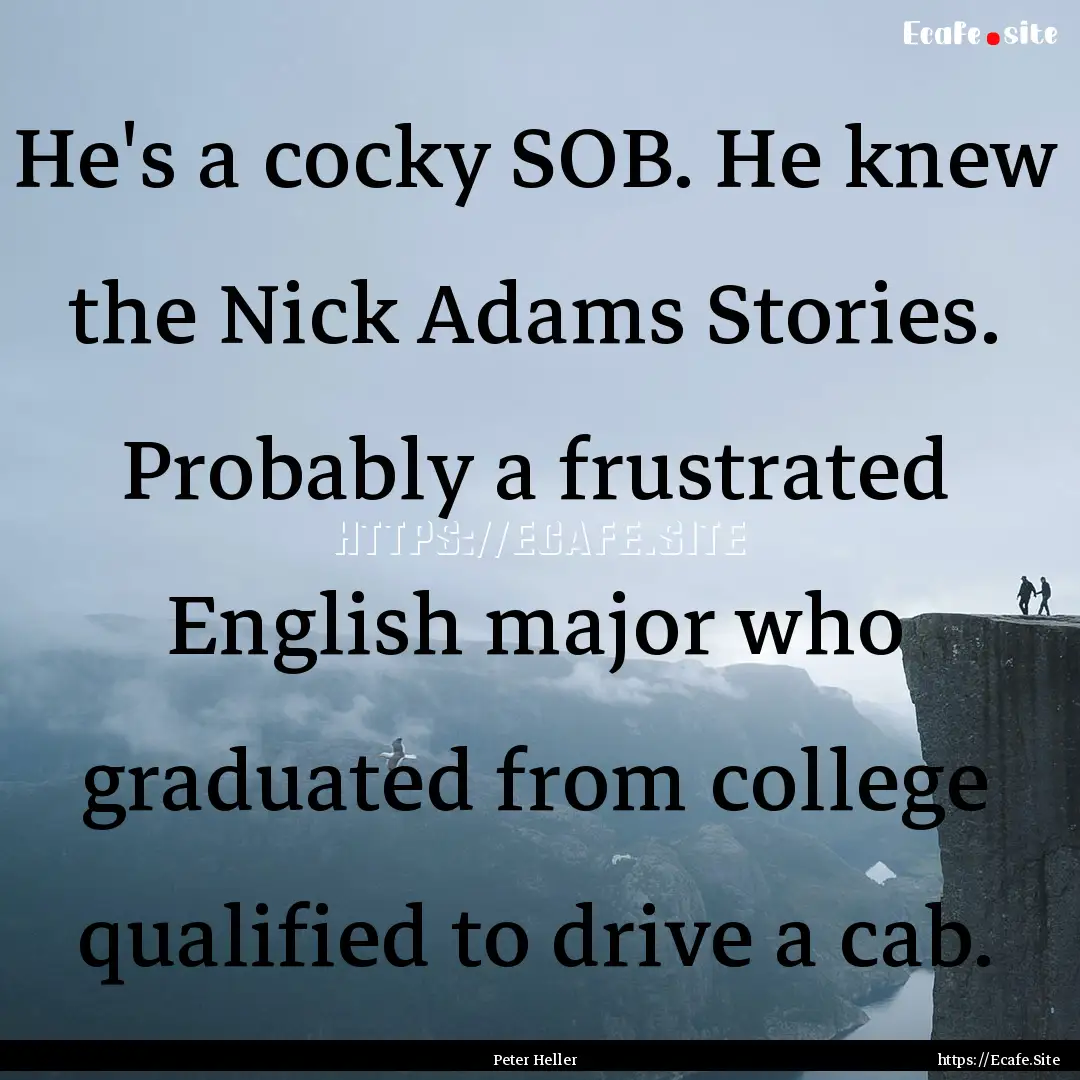 He's a cocky SOB. He knew the Nick Adams.... : Quote by Peter Heller