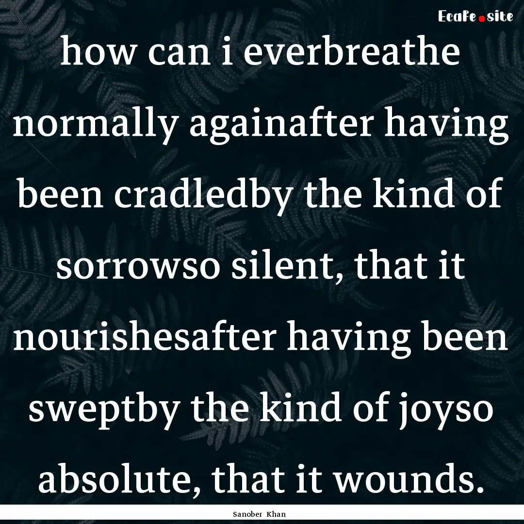 how can i everbreathe normally againafter.... : Quote by Sanober Khan