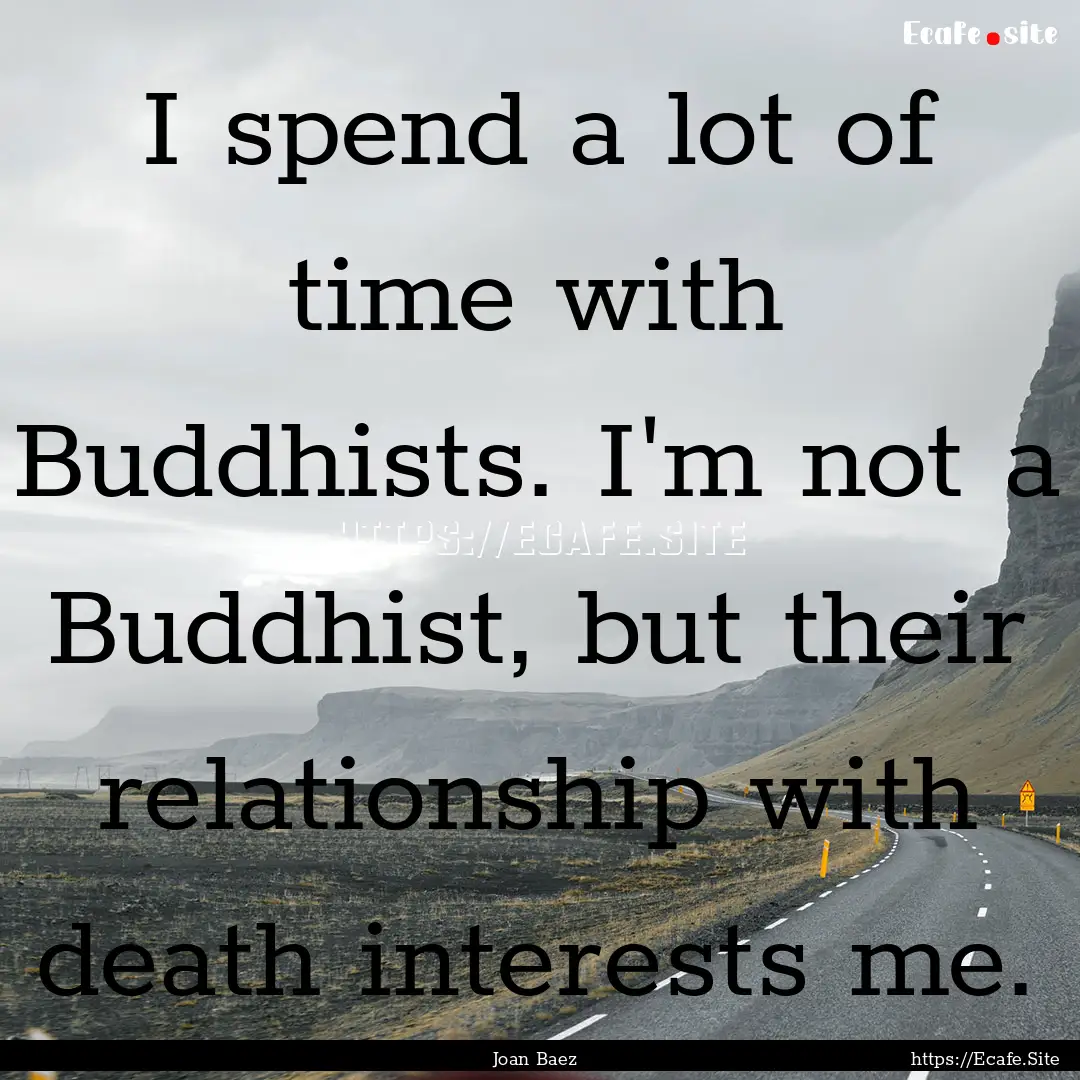 I spend a lot of time with Buddhists. I'm.... : Quote by Joan Baez