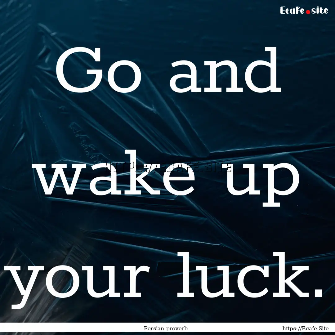 Go and wake up your luck. : Quote by Persian proverb