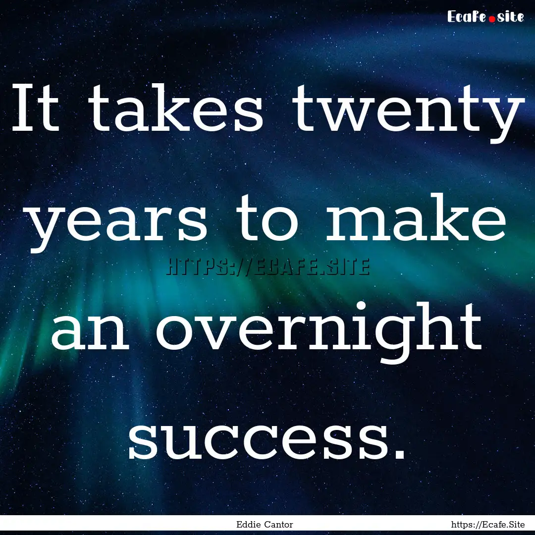 It takes twenty years to make an overnight.... : Quote by Eddie Cantor