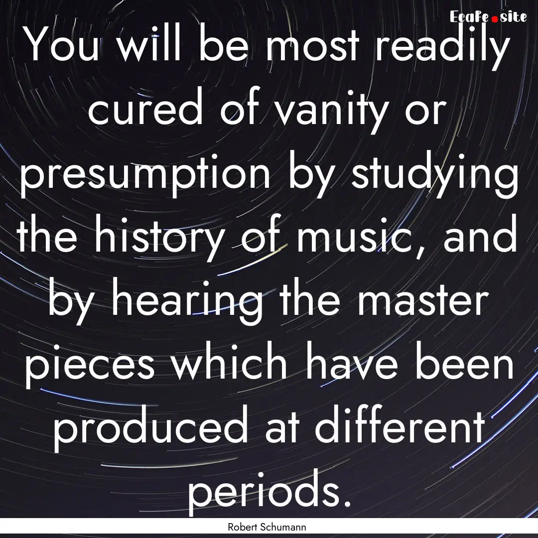 You will be most readily cured of vanity.... : Quote by Robert Schumann