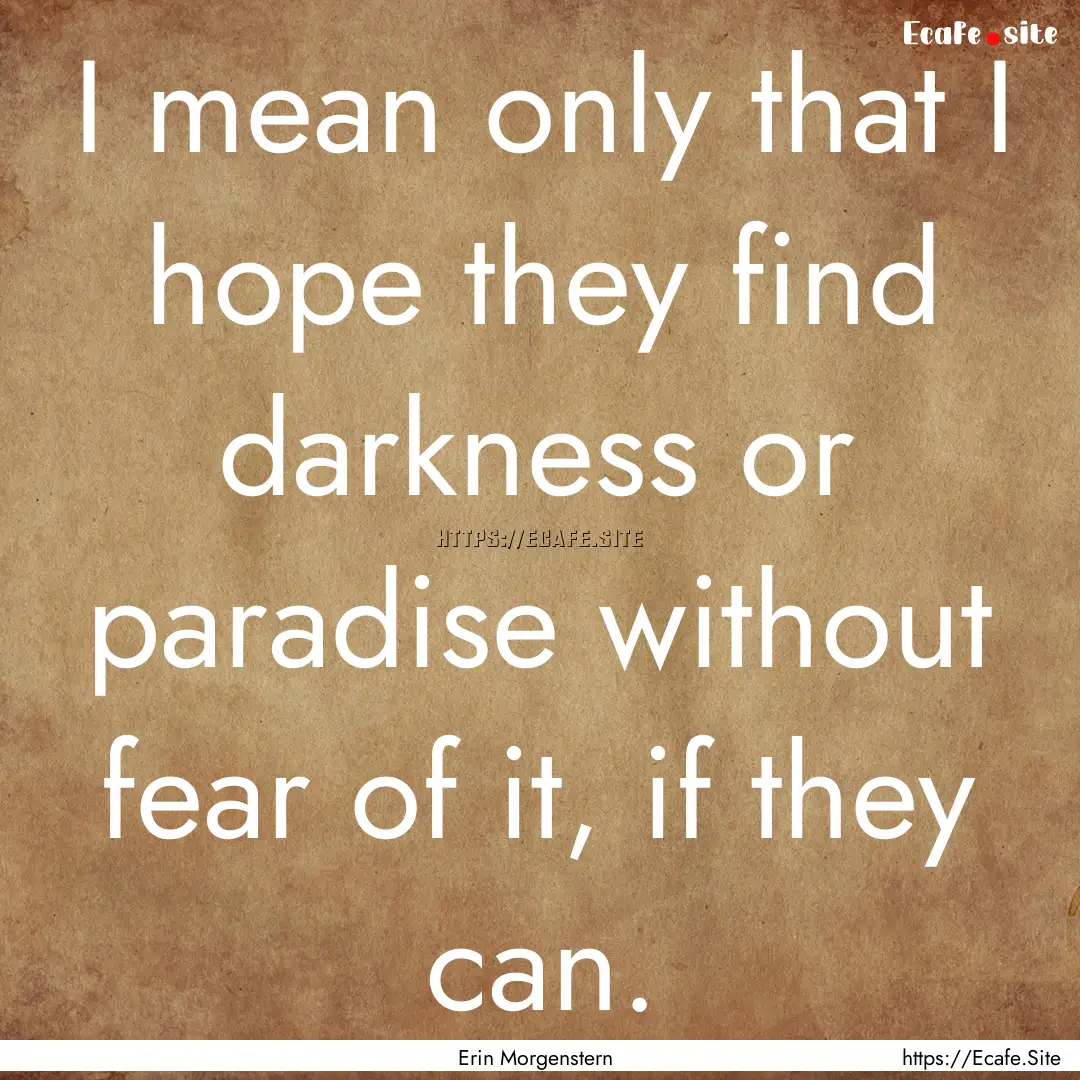 I mean only that I hope they find darkness.... : Quote by Erin Morgenstern