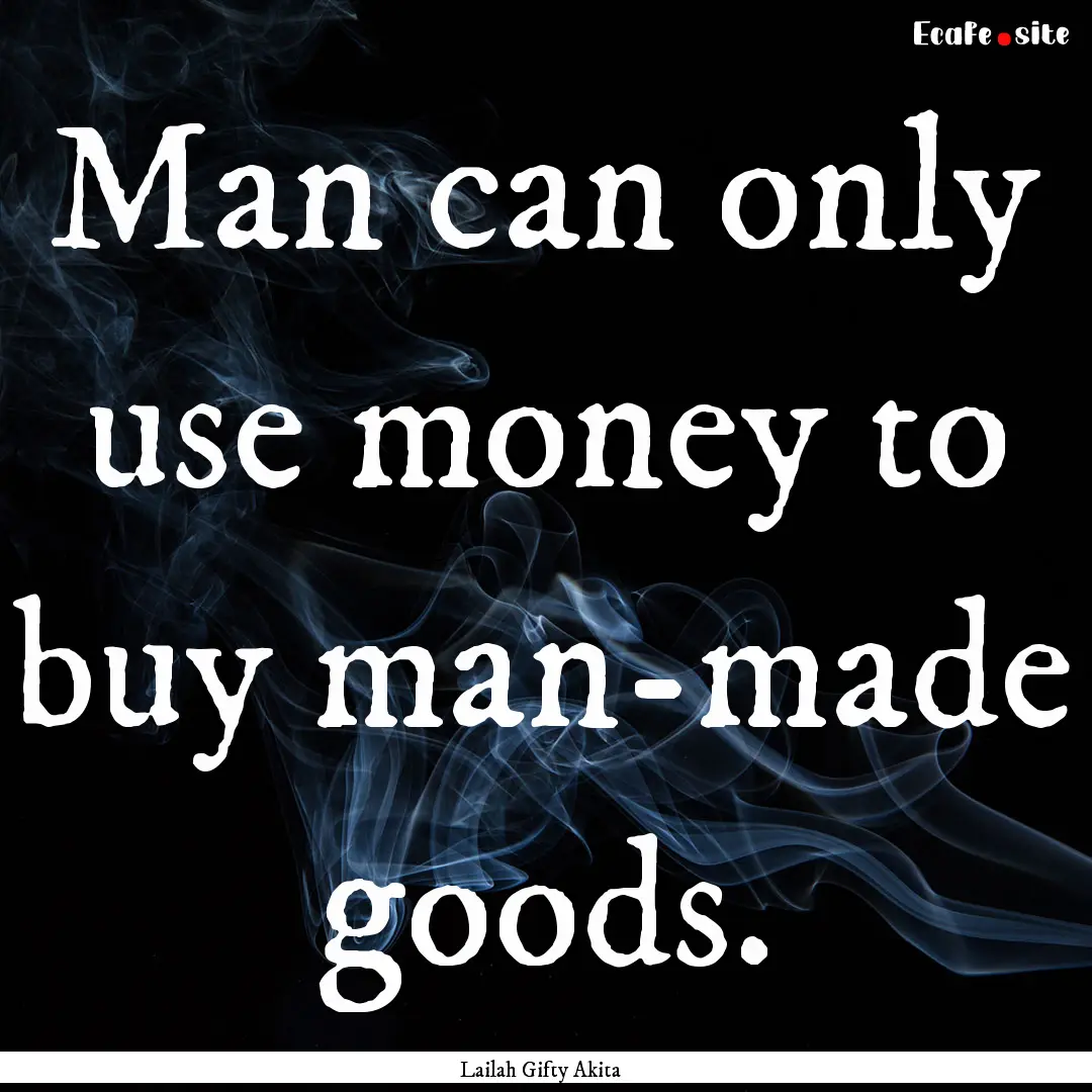 Man can only use money to buy man-made goods..... : Quote by Lailah Gifty Akita