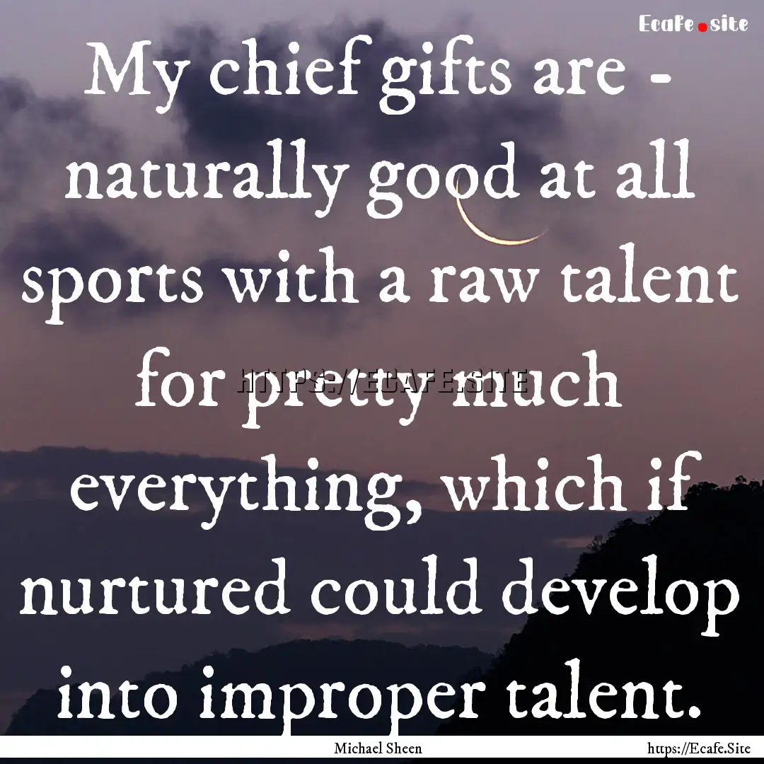 My chief gifts are - naturally good at all.... : Quote by Michael Sheen