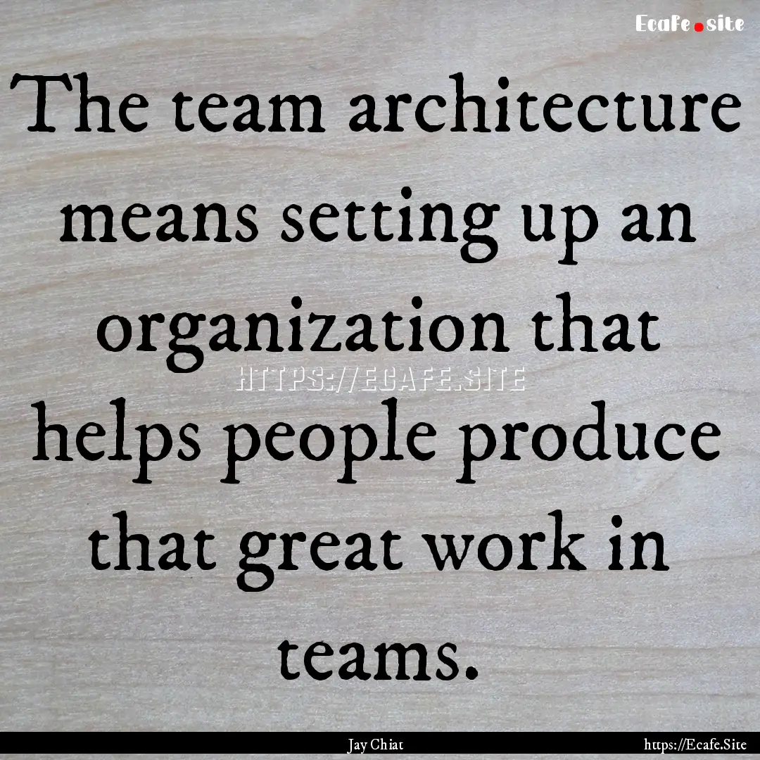 The team architecture means setting up an.... : Quote by Jay Chiat