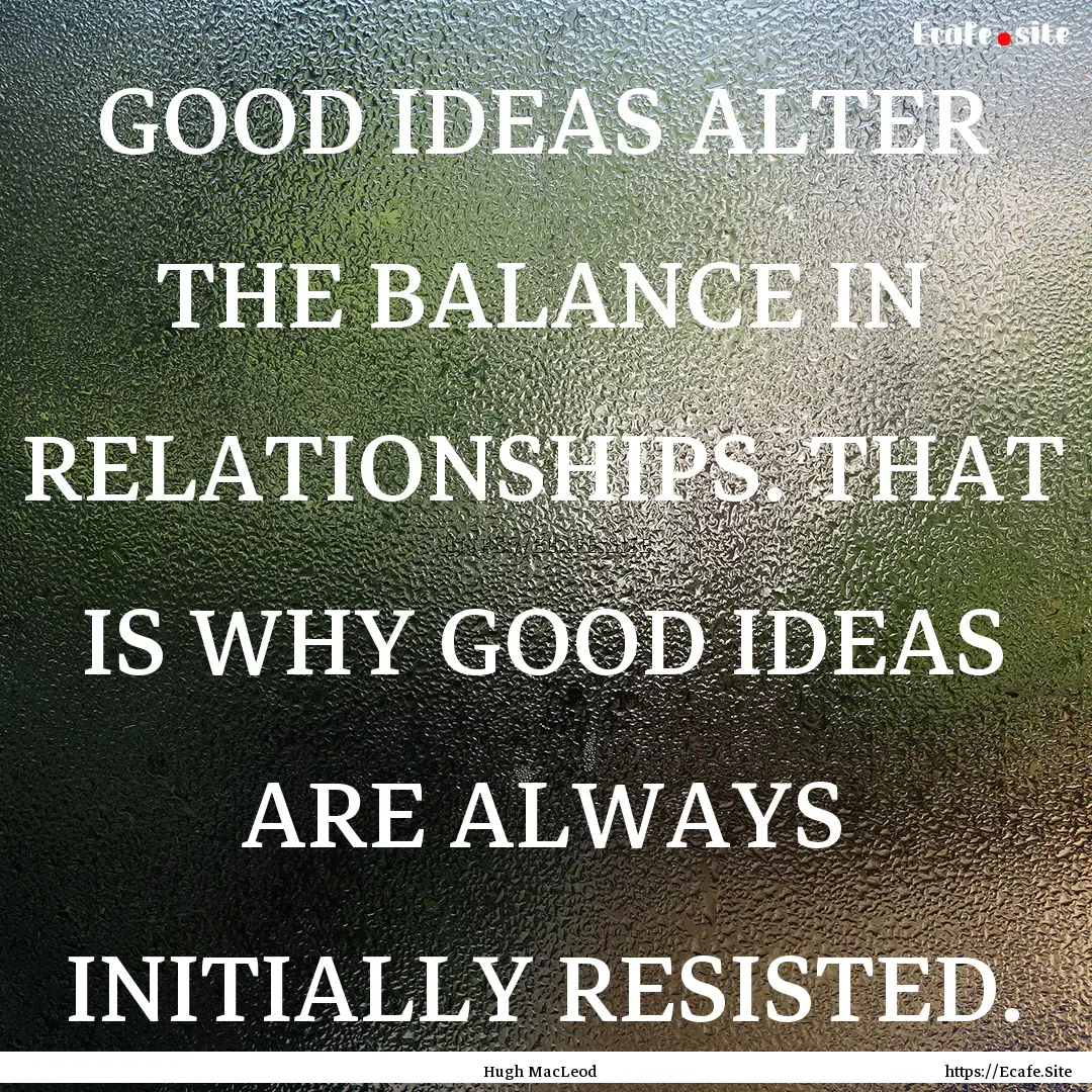 GOOD IDEAS ALTER THE BALANCE IN RELATIONSHIPS..... : Quote by Hugh MacLeod