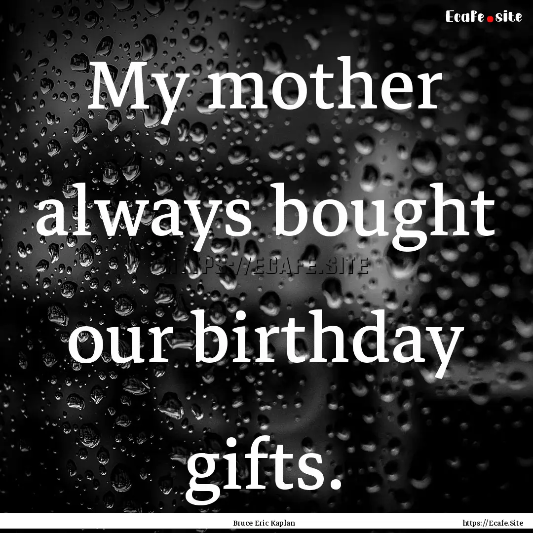 My mother always bought our birthday gifts..... : Quote by Bruce Eric Kaplan