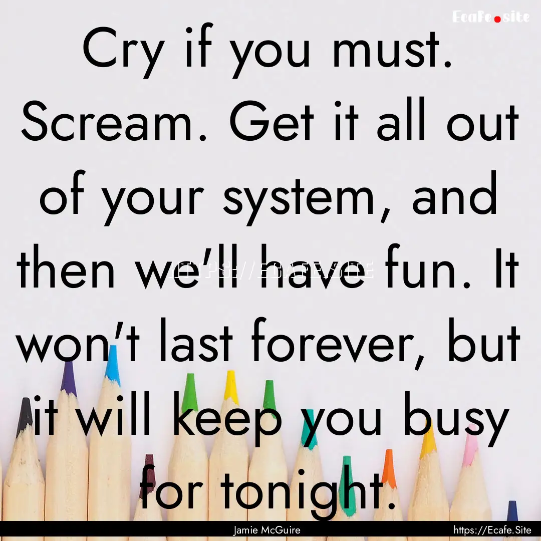 Cry if you must. Scream. Get it all out of.... : Quote by Jamie McGuire