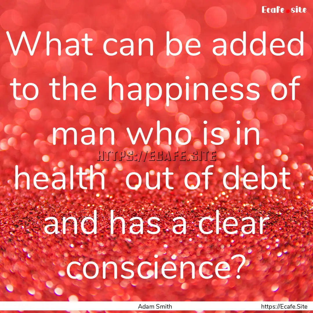 What can be added to the happiness of man.... : Quote by Adam Smith