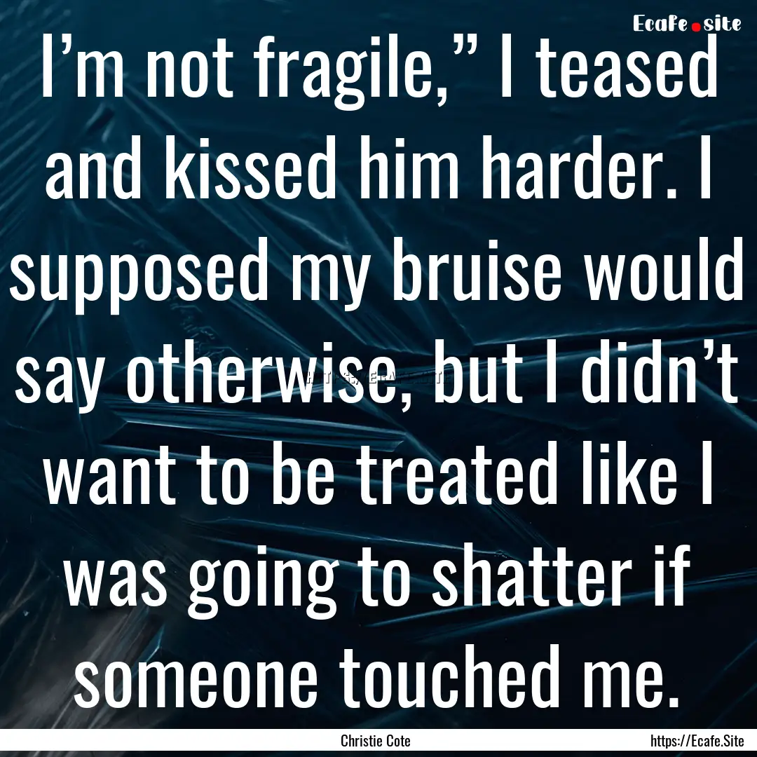 I’m not fragile,” I teased and kissed.... : Quote by Christie Cote