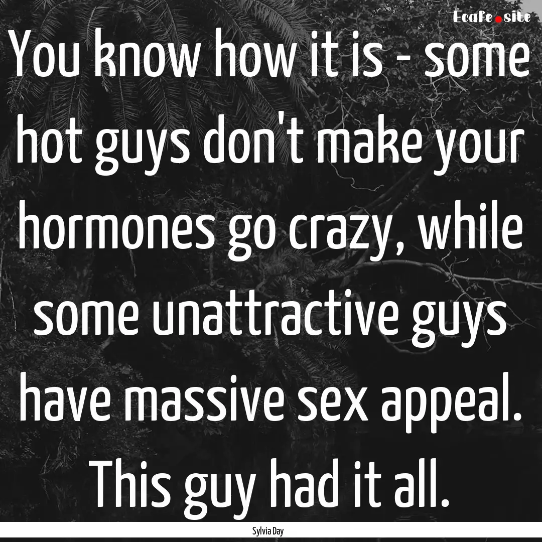 You know how it is - some hot guys don't.... : Quote by Sylvia Day