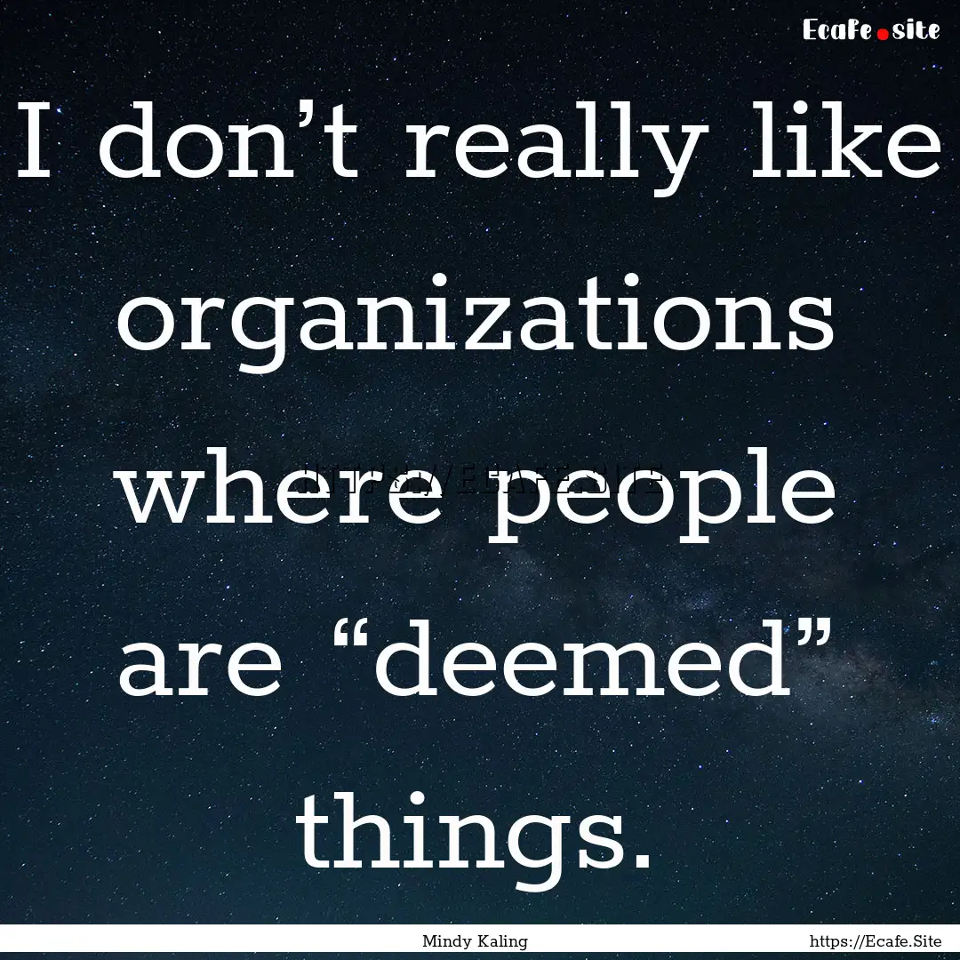 I don’t really like organizations where.... : Quote by Mindy Kaling