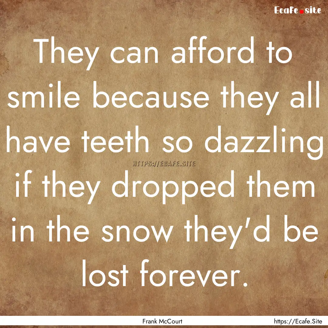 They can afford to smile because they all.... : Quote by Frank McCourt