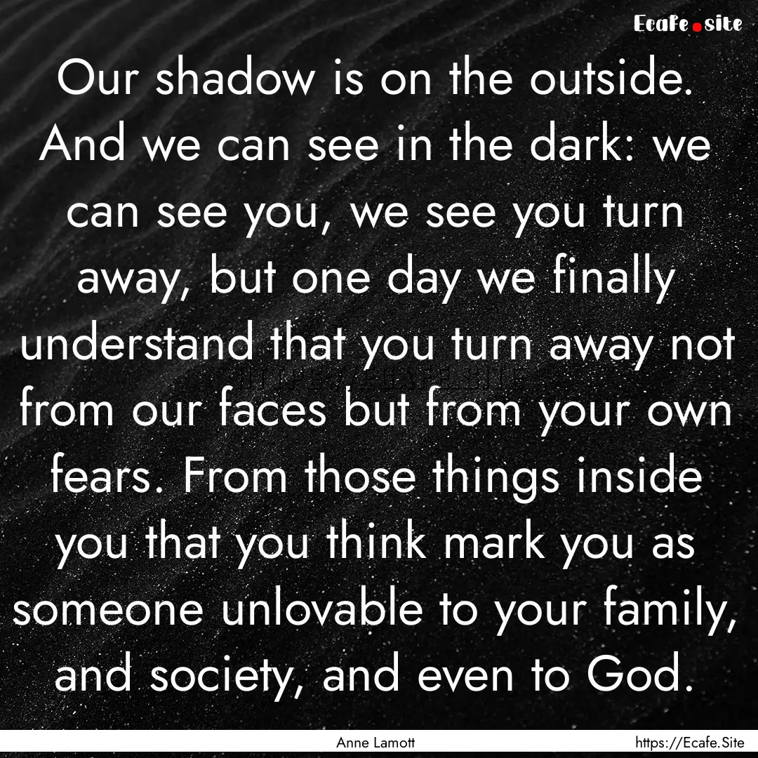 Our shadow is on the outside. And we can.... : Quote by Anne Lamott