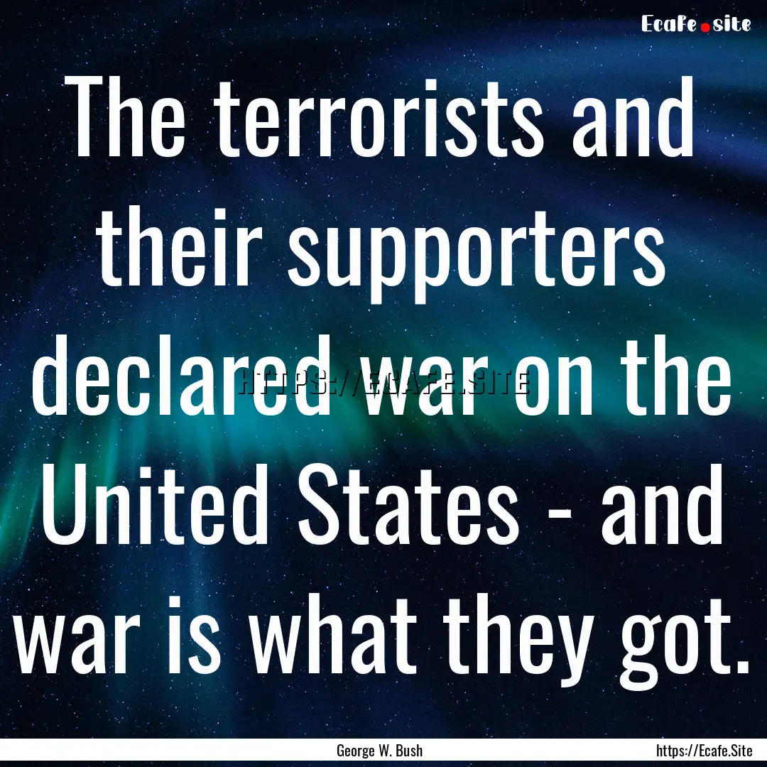 The terrorists and their supporters declared.... : Quote by George W. Bush