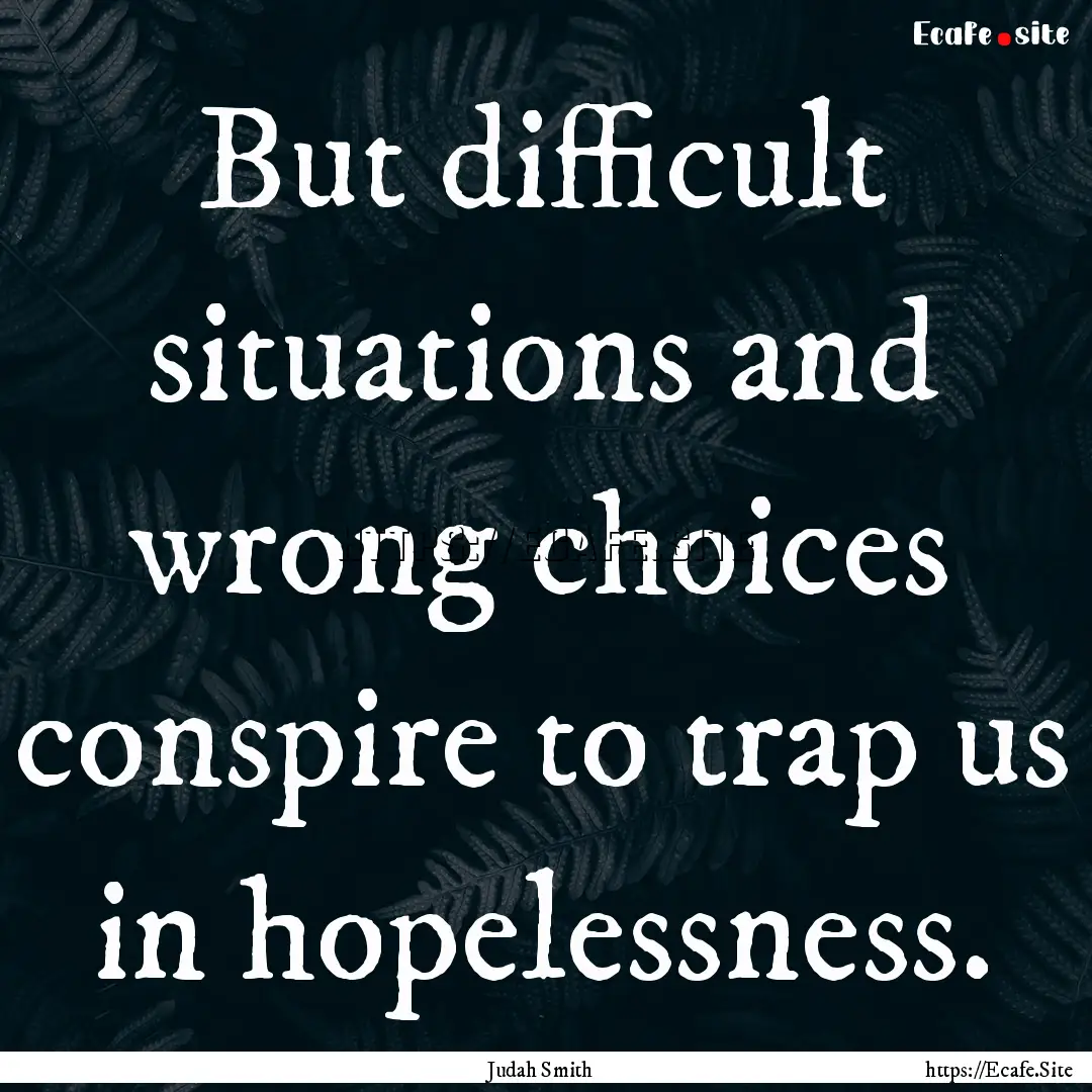 But difficult situations and wrong choices.... : Quote by Judah Smith