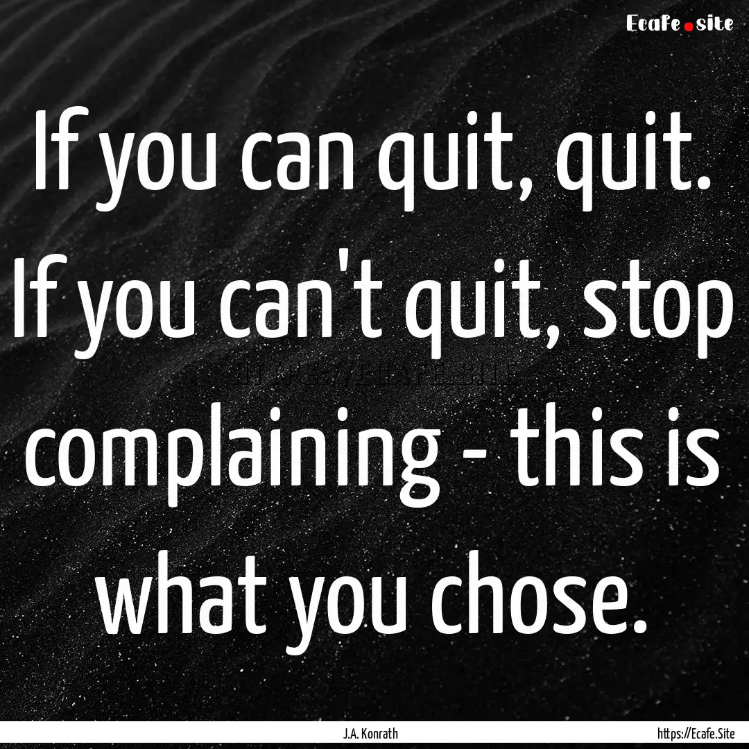 If you can quit, quit. If you can't quit,.... : Quote by J.A. Konrath