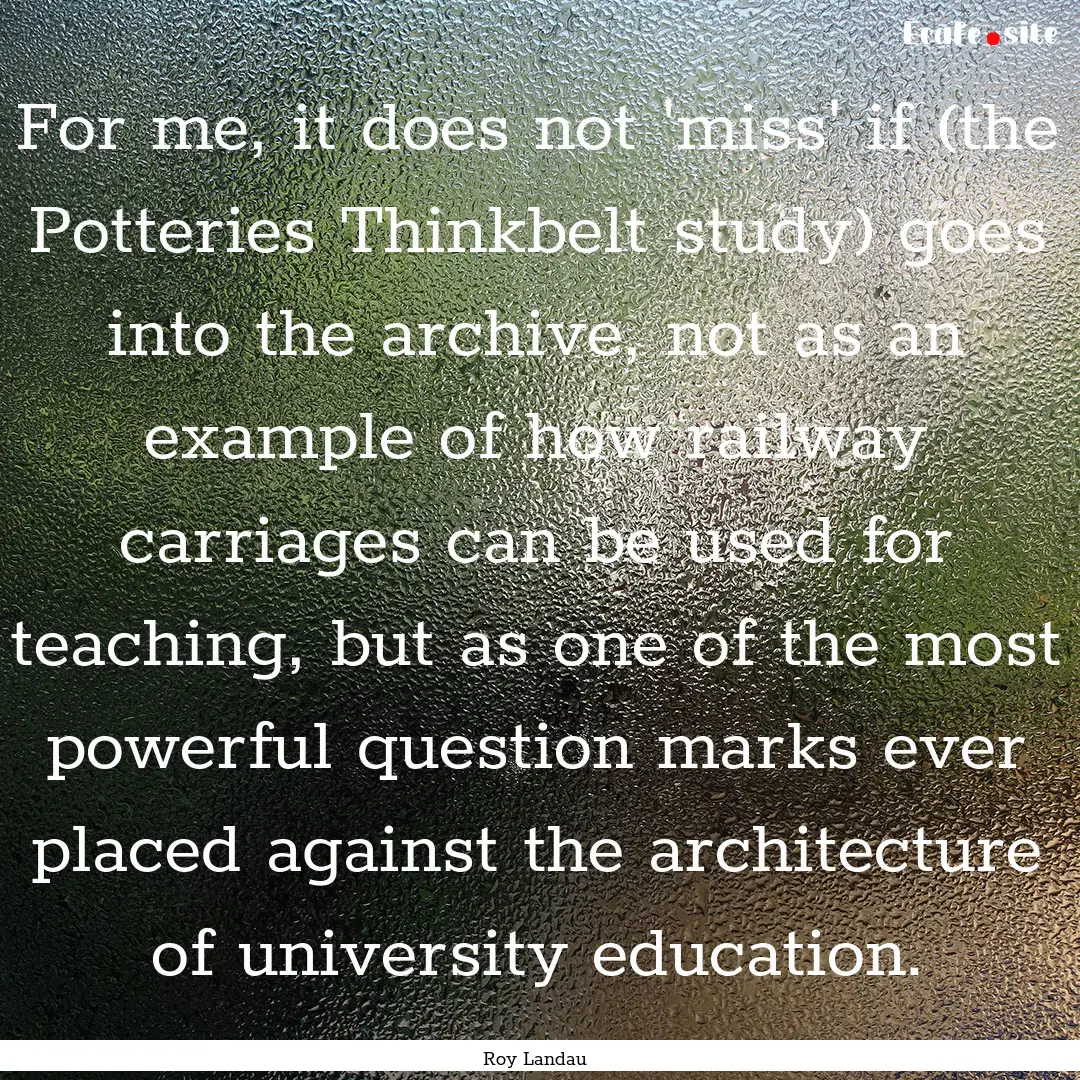 For me, it does not 'miss' if (the Potteries.... : Quote by Roy Landau