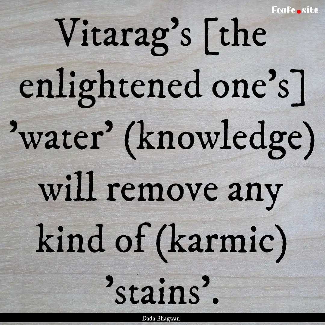 Vitarag’s [the enlightened one’s] 'water'.... : Quote by Dada Bhagwan