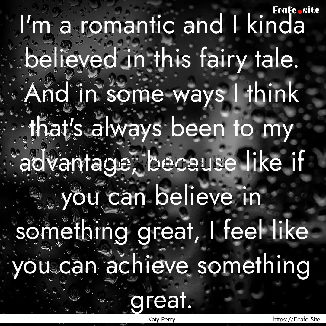 I'm a romantic and I kinda believed in this.... : Quote by Katy Perry