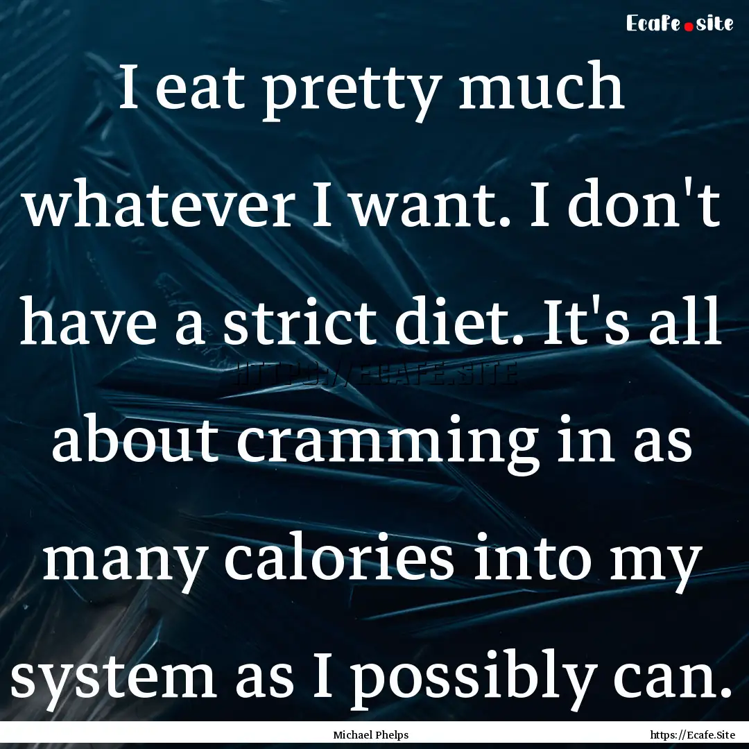 I eat pretty much whatever I want. I don't.... : Quote by Michael Phelps