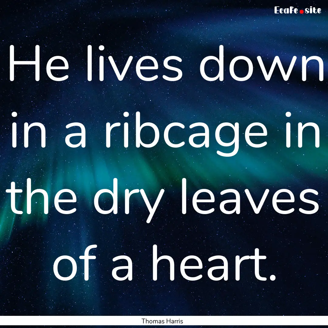 He lives down in a ribcage in the dry leaves.... : Quote by Thomas Harris