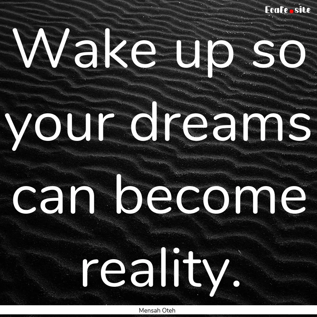 Wake up so your dreams can become reality..... : Quote by Mensah Oteh