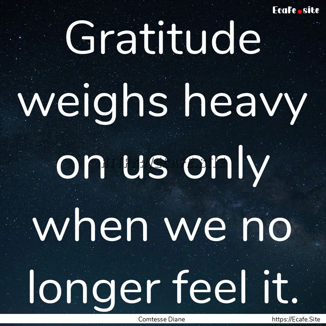 Gratitude weighs heavy on us only when we.... : Quote by Comtesse Diane