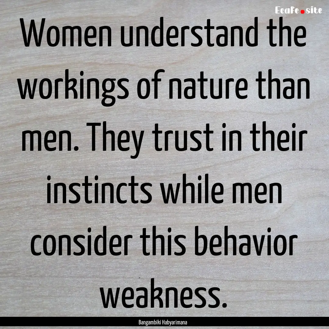 Women understand the workings of nature than.... : Quote by Bangambiki Habyarimana