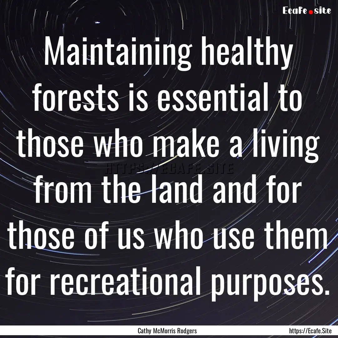 Maintaining healthy forests is essential.... : Quote by Cathy McMorris Rodgers