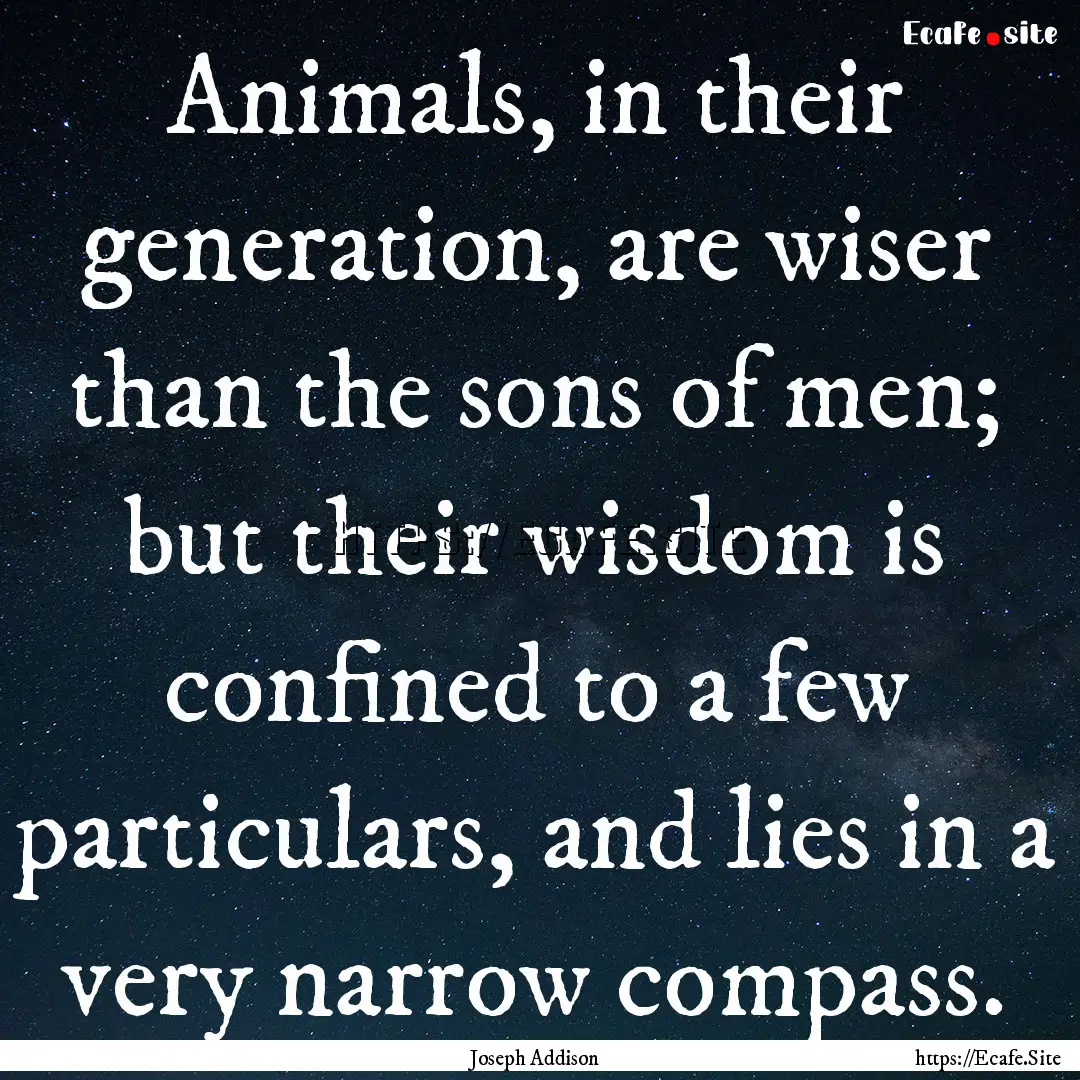 Animals, in their generation, are wiser than.... : Quote by Joseph Addison