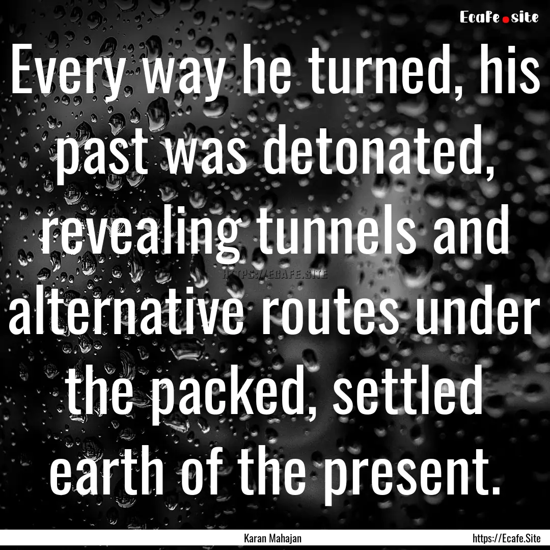 Every way he turned, his past was detonated,.... : Quote by Karan Mahajan