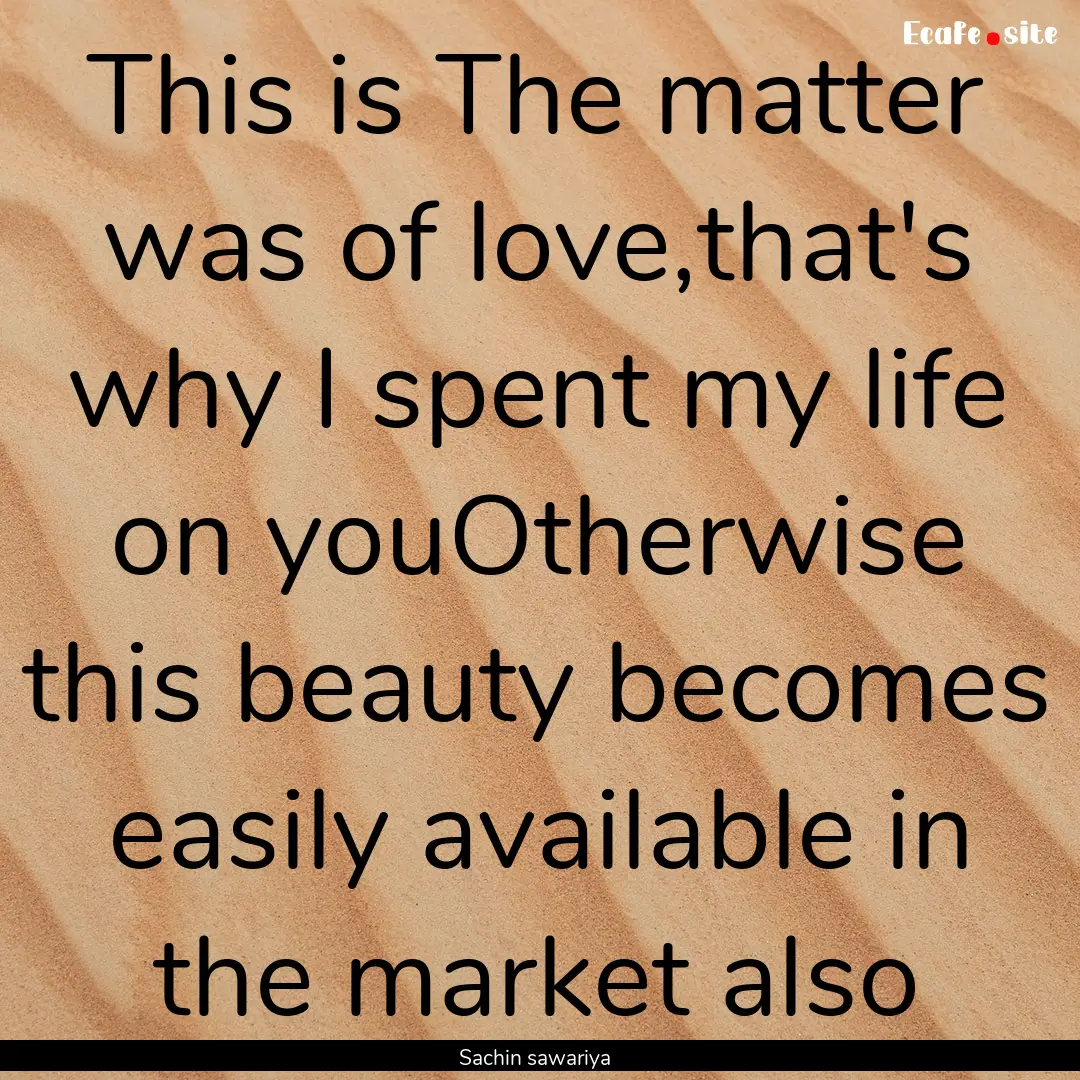 This is The matter was of love,that's why.... : Quote by Sachin sawariya