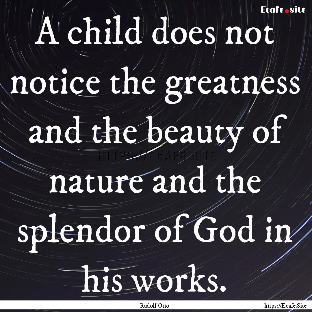 A child does not notice the greatness and.... : Quote by Rudolf Otto