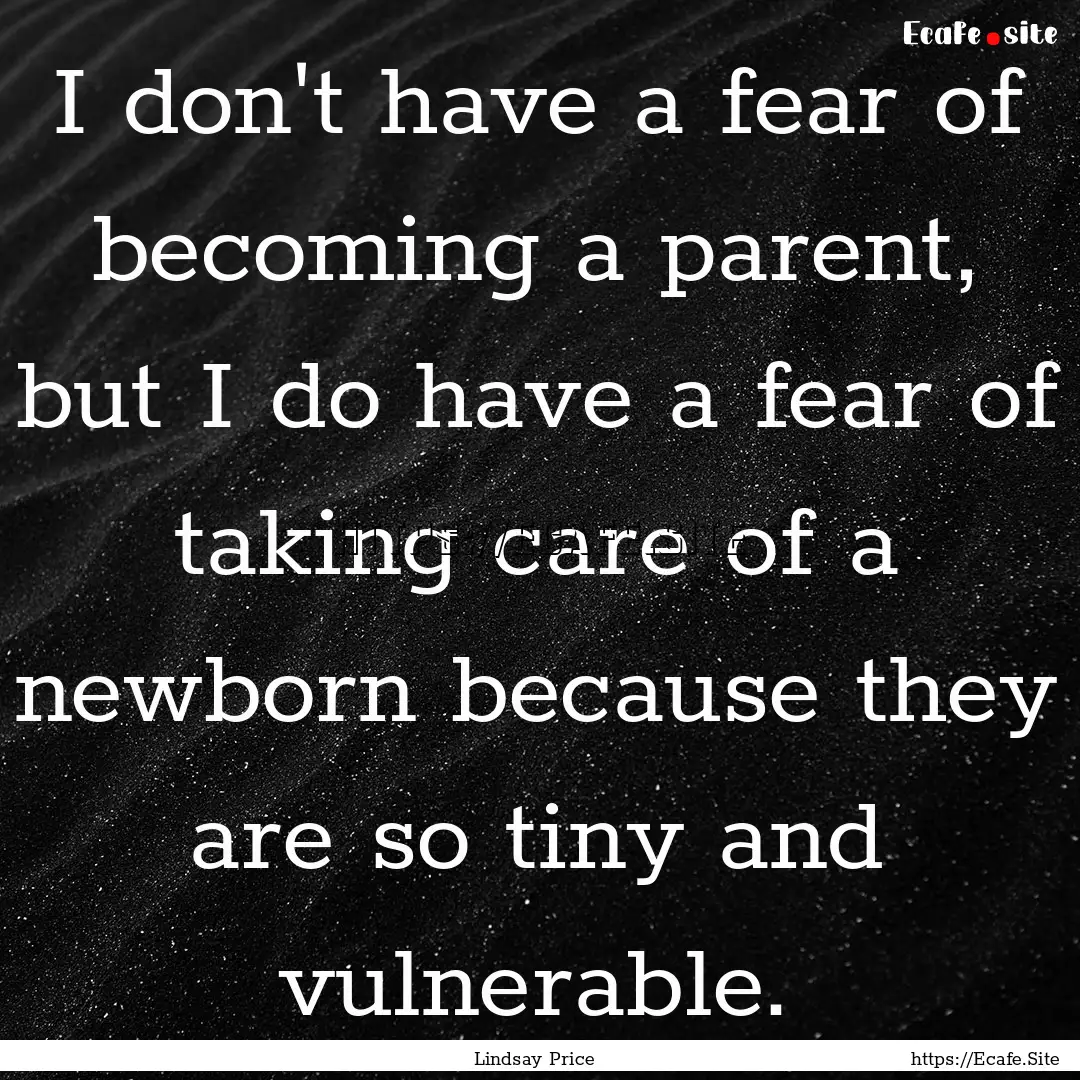 I don't have a fear of becoming a parent,.... : Quote by Lindsay Price