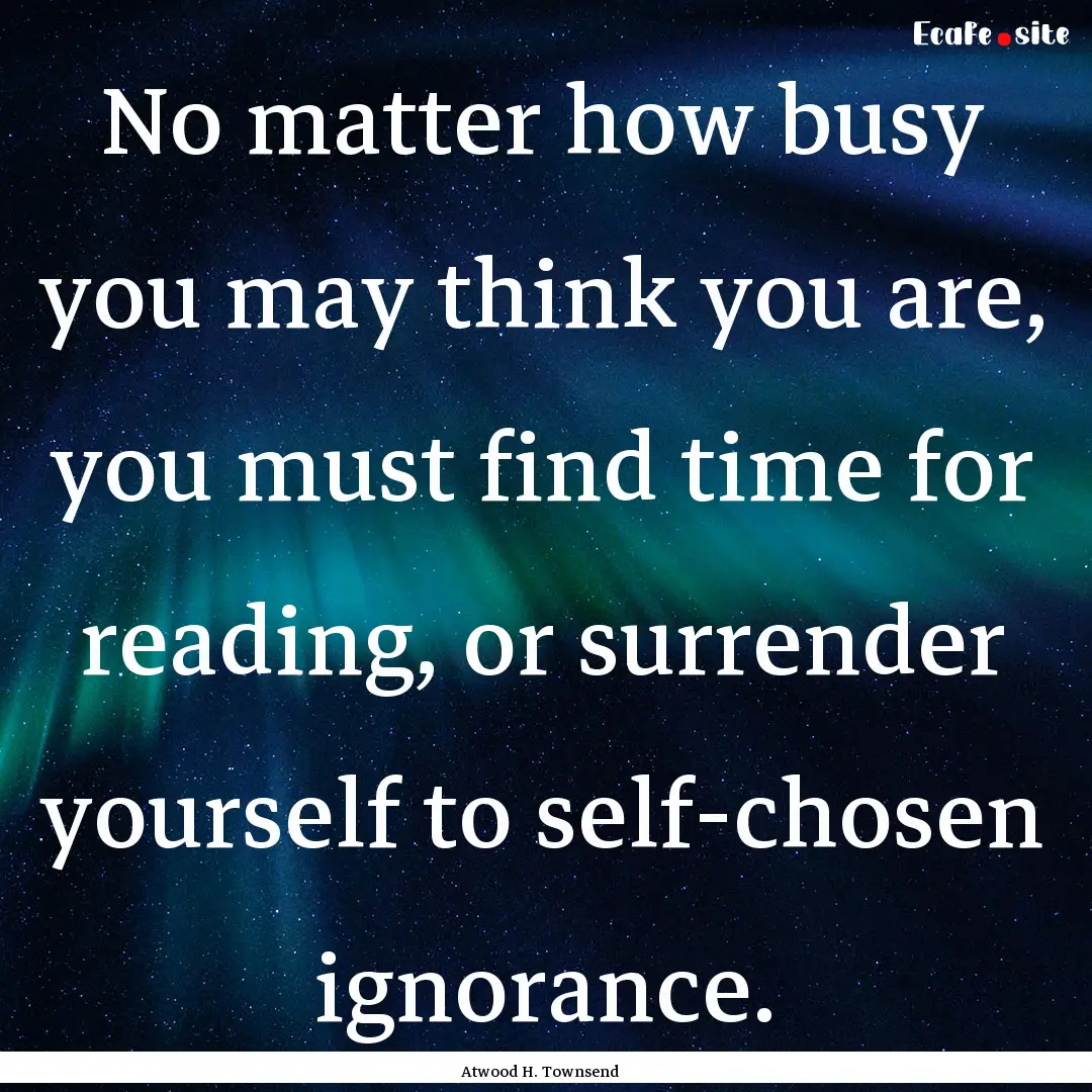 No matter how busy you may think you are,.... : Quote by Atwood H. Townsend