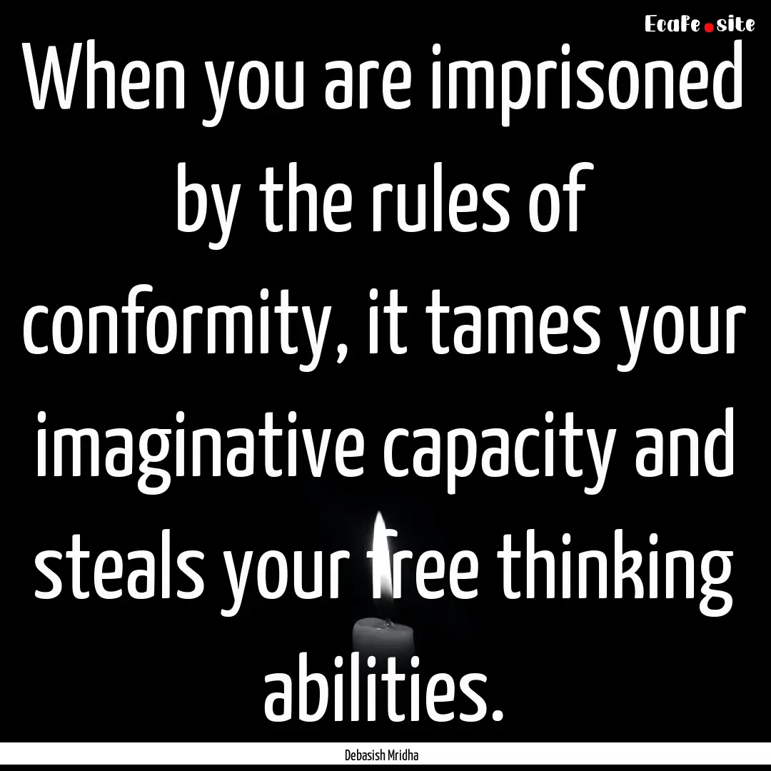 When you are imprisoned by the rules of conformity,.... : Quote by Debasish Mridha