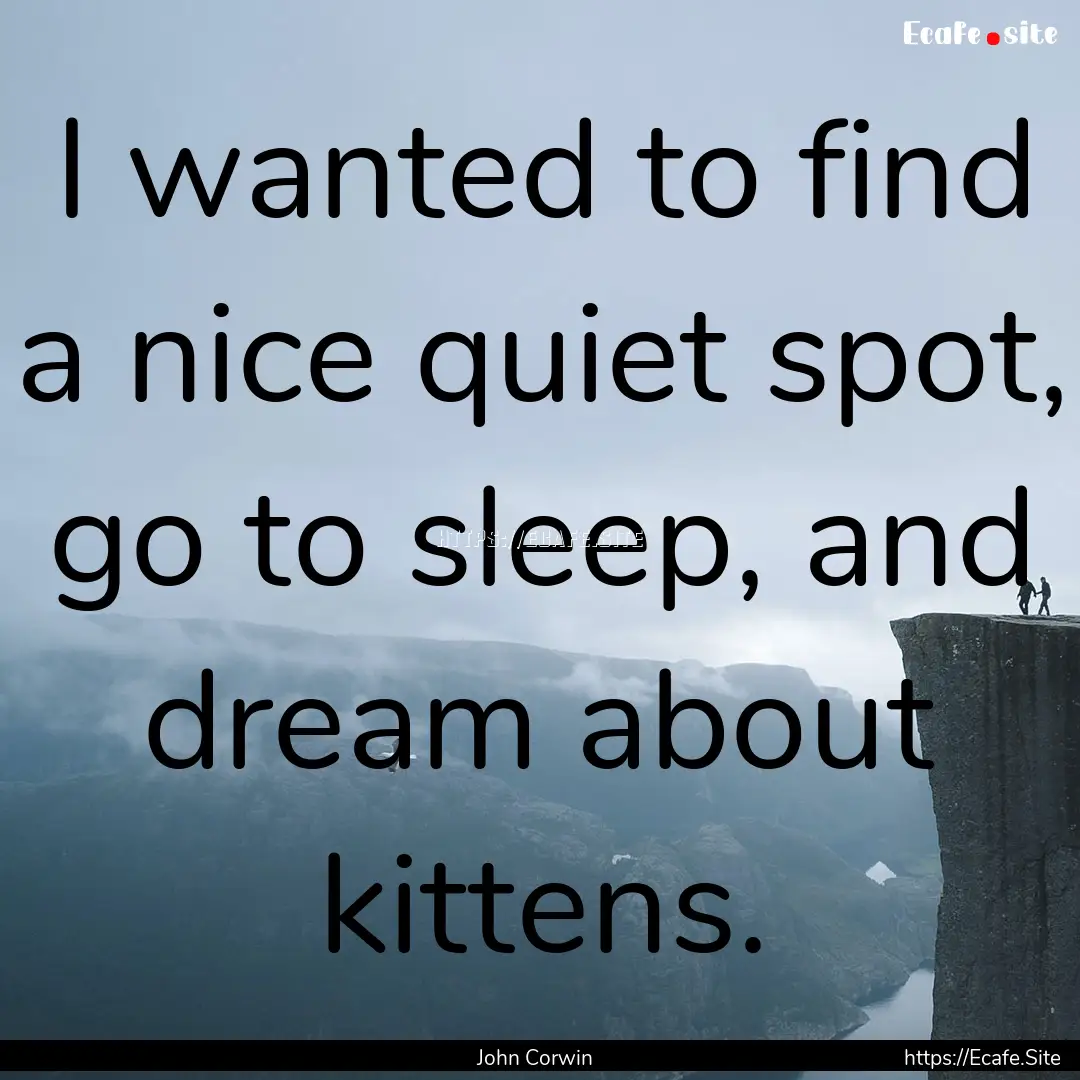 I wanted to find a nice quiet spot, go to.... : Quote by John Corwin