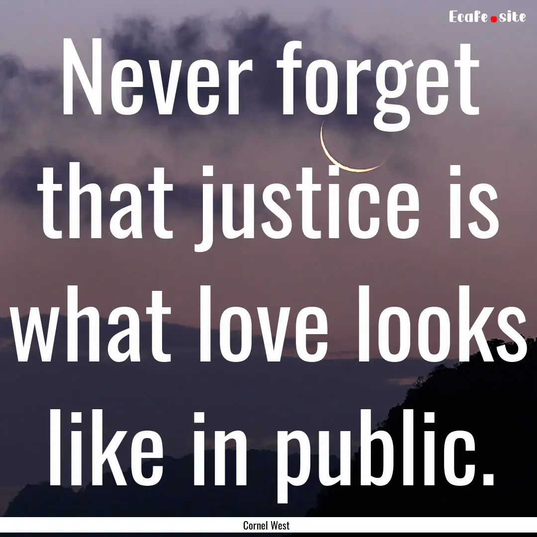 Never forget that justice is what love looks.... : Quote by Cornel West