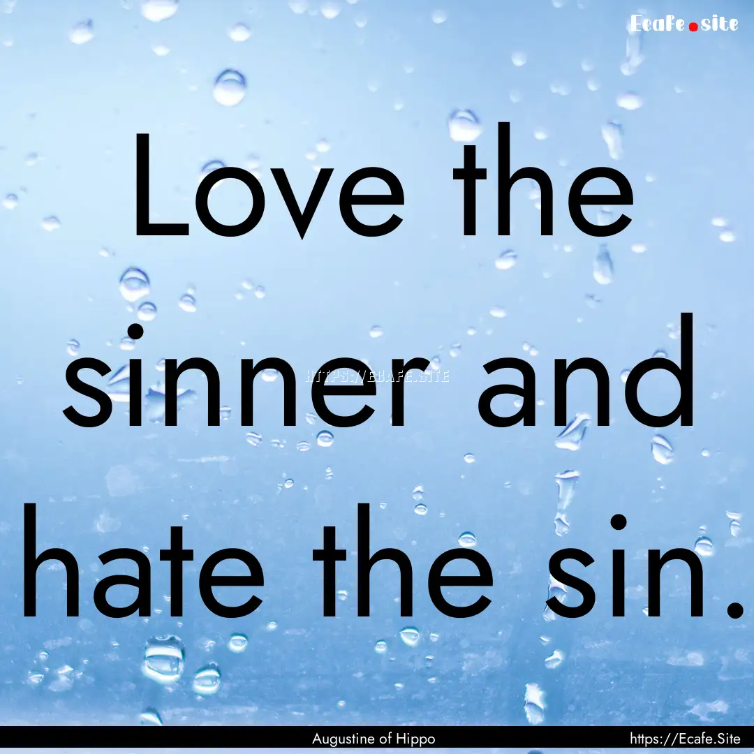 Love the sinner and hate the sin. : Quote by Augustine of Hippo