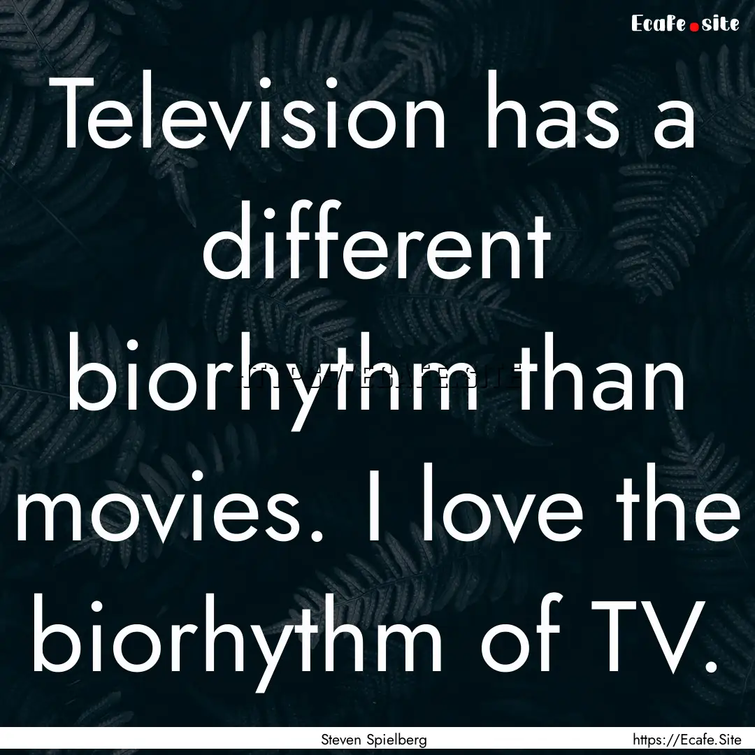 Television has a different biorhythm than.... : Quote by Steven Spielberg