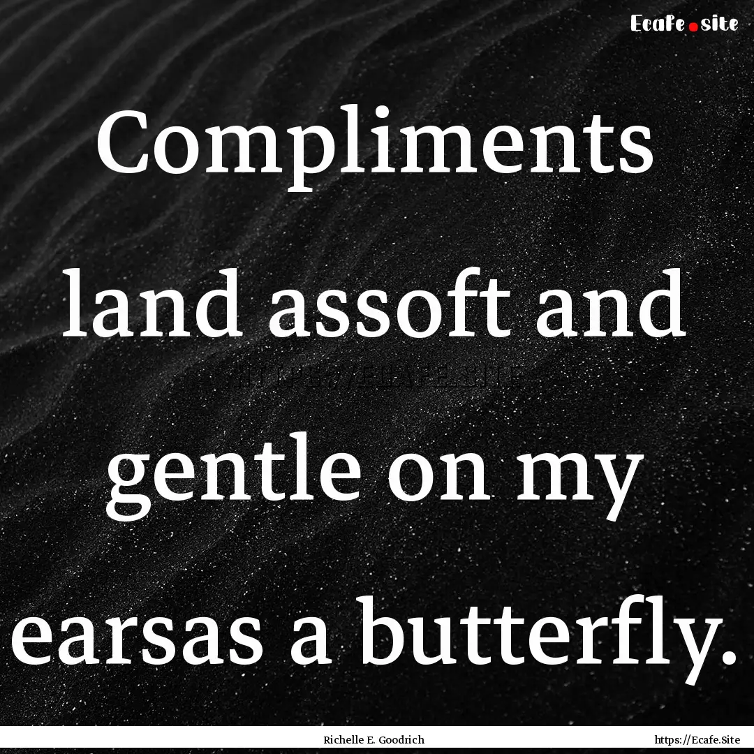 Compliments land assoft and gentle on my.... : Quote by Richelle E. Goodrich