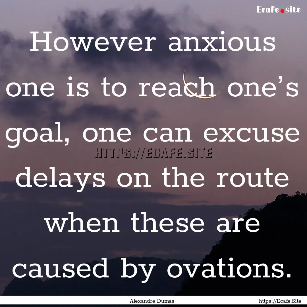 However anxious one is to reach one’s goal,.... : Quote by Alexandre Dumas